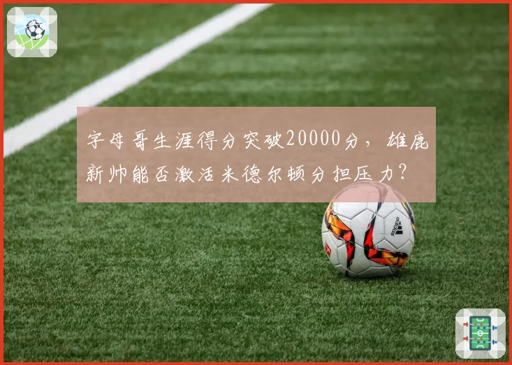 字母哥生涯得分突破20000分，雄鹿新帅能否激活米德尔顿分担压力？