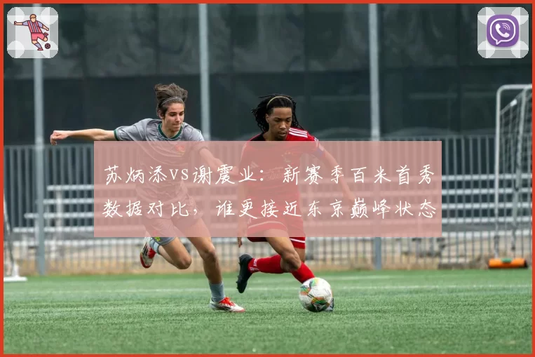 苏炳添vs谢震业：新赛季百米首秀数据对比，谁更接近东京巅峰状态
