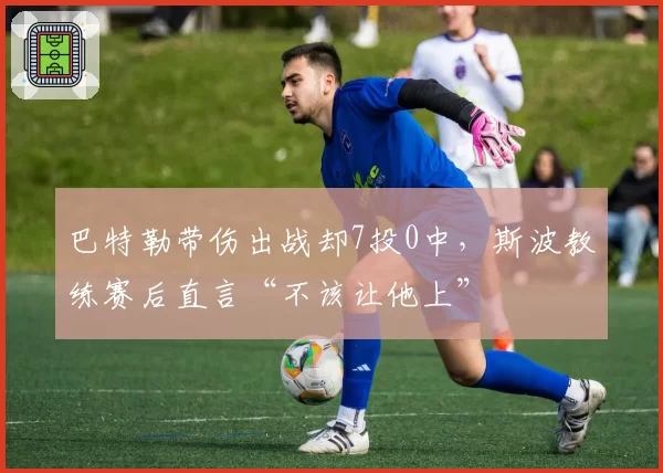 巴特勒带伤出战却7投0中,斯波教练赛后直言“不该让他上”