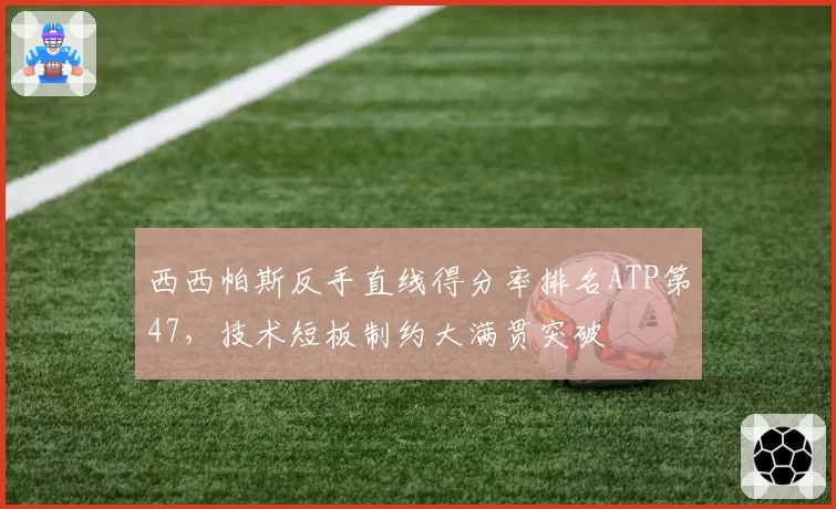 西西帕斯反手直线得分率排名ATP第47，技术短板制约大满贯突破
