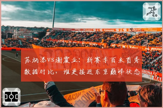 苏炳添vs谢震业:新赛季百米首秀数据对比,谁更接近东京巅峰状态