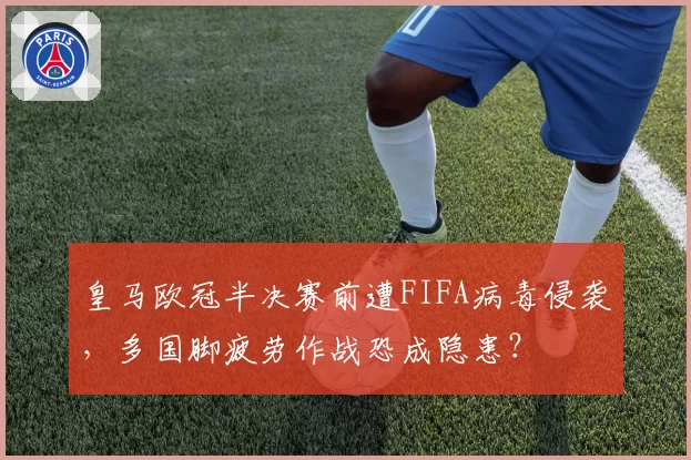 皇马欧冠半决赛前遭FIFA病毒侵袭,多国脚疲劳作战恐成隐患?