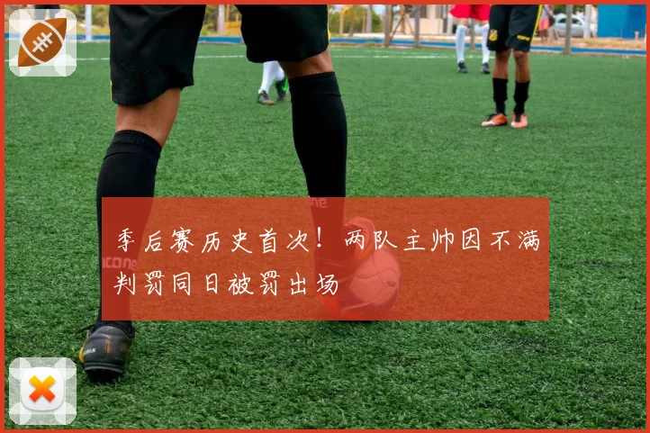 季后赛历史首次！两队主帅因不满判罚同日被罚出场