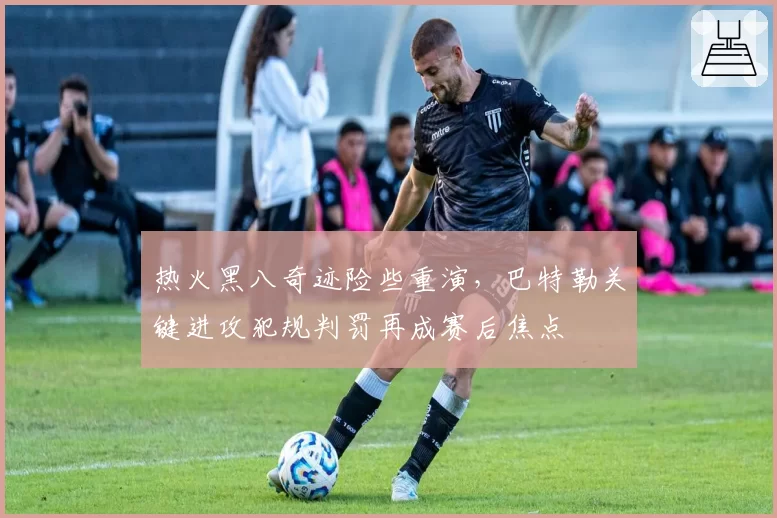 热火黑八奇迹险些重演，巴特勒关键进攻犯规判罚再成赛后焦点