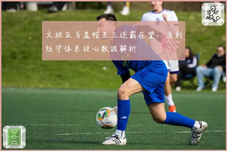 文班亚马盖帽王三连霸在望,马刺防守体系核心数据解析