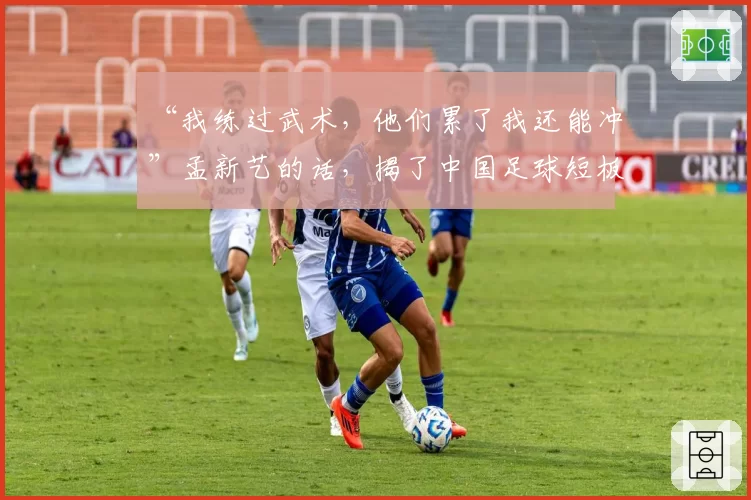 “我练过武术，他们累了我还能冲”孟新艺的话，揭了中国足球短板