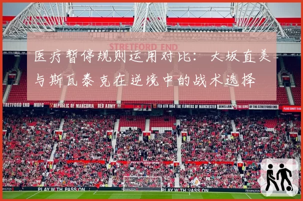 医疗暂停规则运用对比：大坂直美与斯瓦泰克在逆境中的战术选择