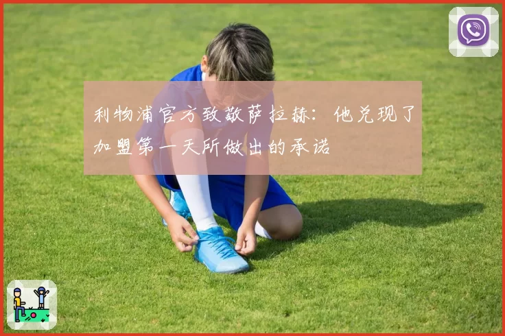 利物浦官方致敬萨拉赫：他兑现了加盟第一天所做出的承诺
