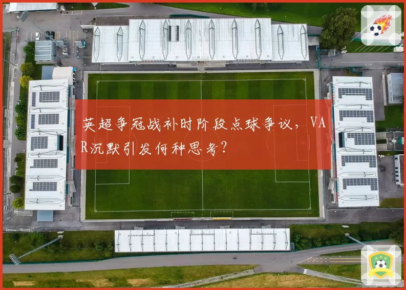 英超争冠战补时阶段点球争议,VAR沉默引发何种思考?