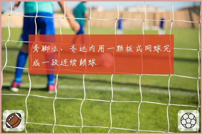 秀脚法，齐达内用一颗板式网球完成一段连续颠球