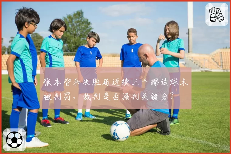 张本智和决胜局连续三个擦边球未被判罚，裁判是否漏判关键分？