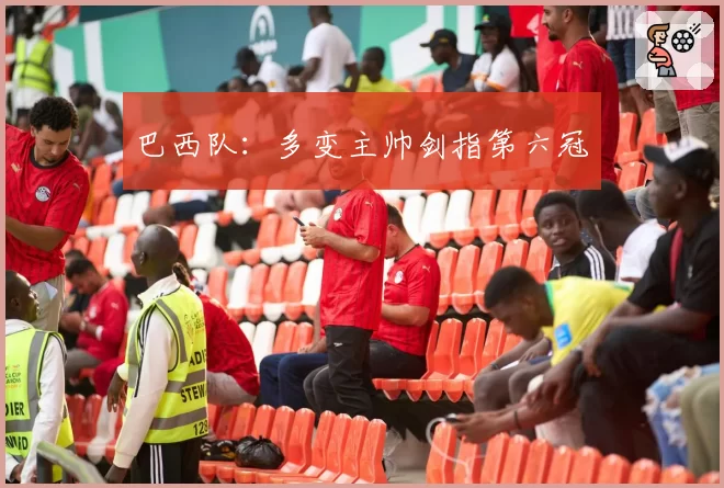 巴西队:多变主帅剑指第六冠