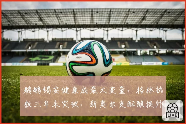 鹈鹕锡安健康成最大变量，格林执教三年未突破，新奥尔良酝酿换帅计划