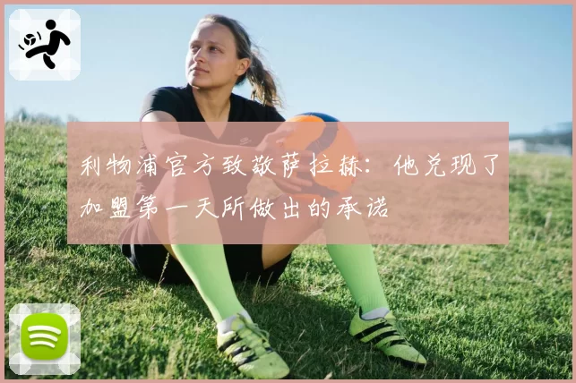 利物浦官方致敬萨拉赫：他兑现了加盟第一天所做出的承诺
