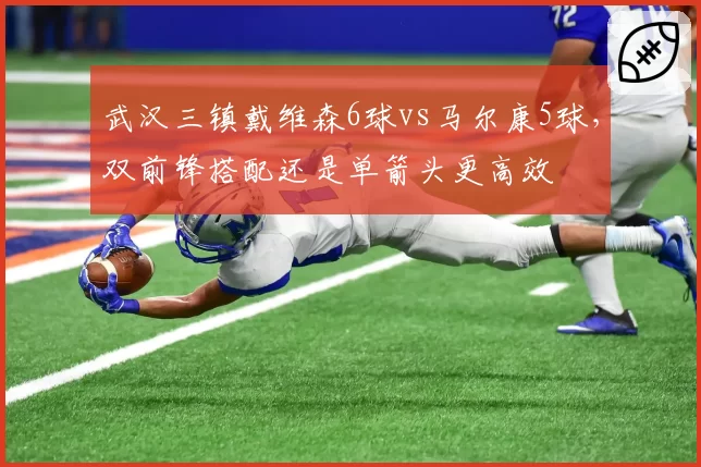 武汉三镇戴维森6球vs马尔康5球,双前锋搭配还是单箭头更高效
