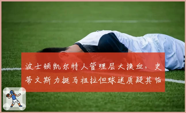 波士顿凯尔特人管理层大换血，史蒂文斯力挺马祖拉但球迷质疑其临场调整能力