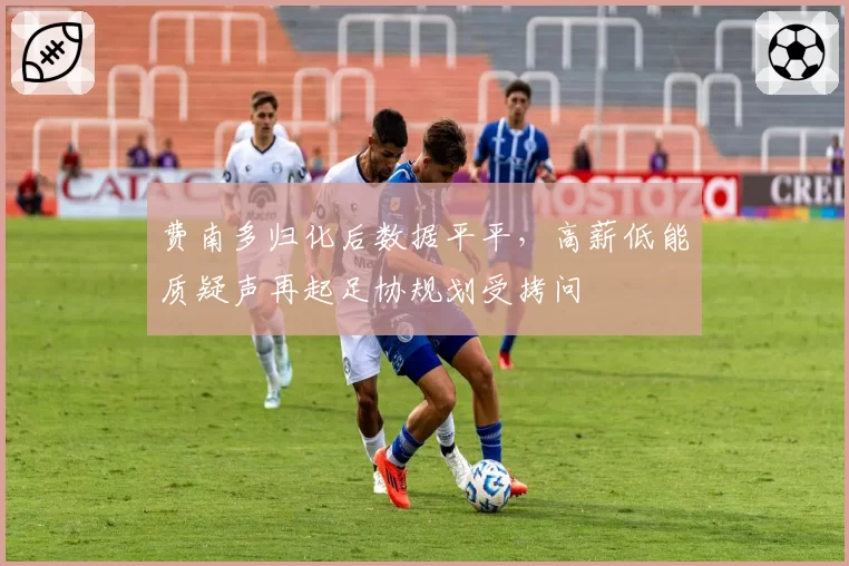 费南多归化后数据平平,高薪低能质疑声再起足协规划受拷问