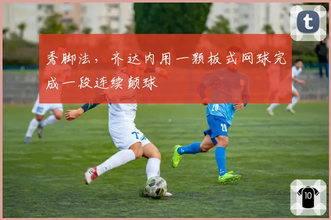 秀脚法，齐达内用一颗板式网球完成一段连续颠球