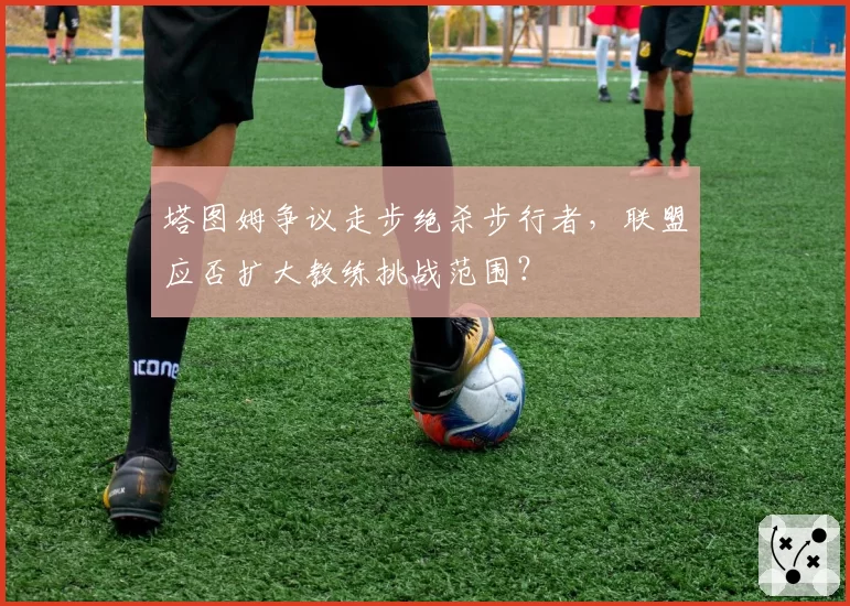 塔图姆争议走步绝杀步行者,联盟应否扩大教练挑战范围?